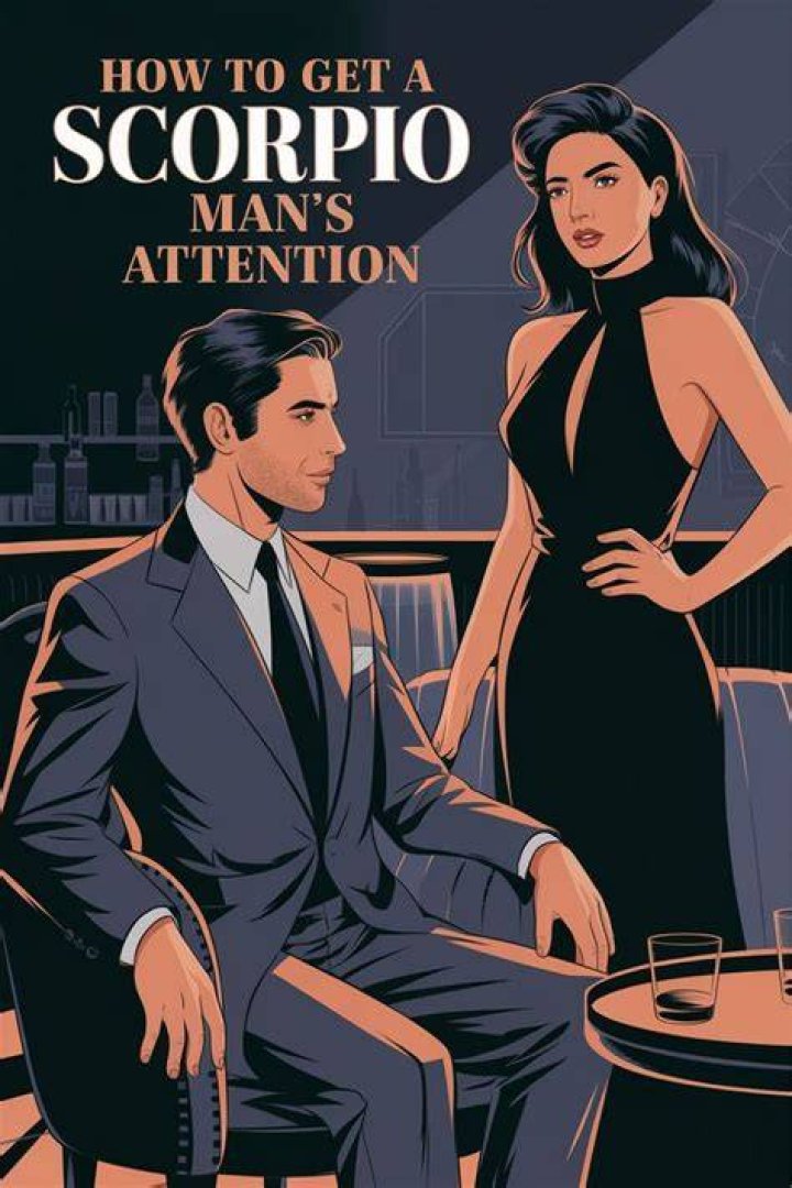 What do you say to a Scorpio man to get his attention?